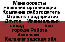 Маникюристы › Название организации ­ Компания-работодатель › Отрасль предприятия ­ Другое › Минимальный оклад ­ 30 000 - Все города Работа » Вакансии   . Калининградская обл.,Приморск г.